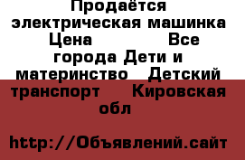 Продаётся электрическая машинка › Цена ­ 15 000 - Все города Дети и материнство » Детский транспорт   . Кировская обл.